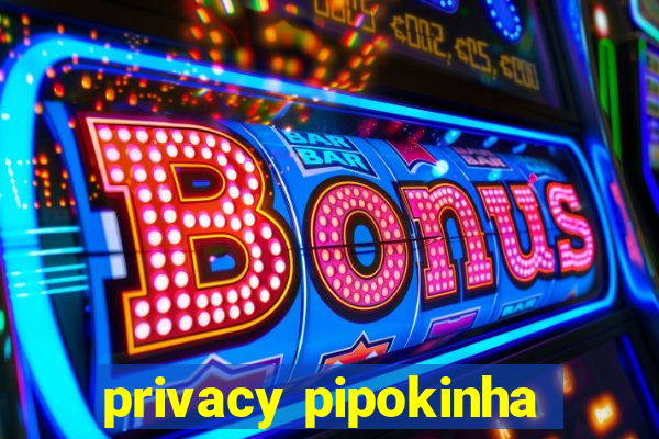 privacy pipokinha